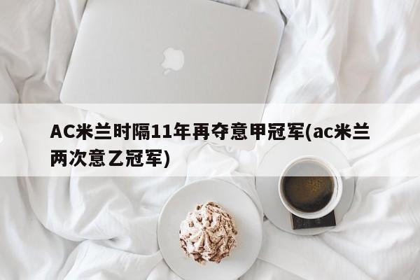 AC米兰时隔11年再夺意甲冠军(ac米兰两次意乙冠军)
