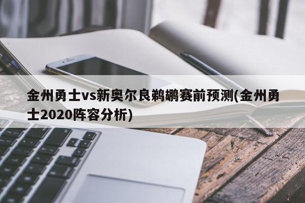 金州勇士vs新奥尔良鹈鹕赛前预测(金州勇士2020阵容分析)
