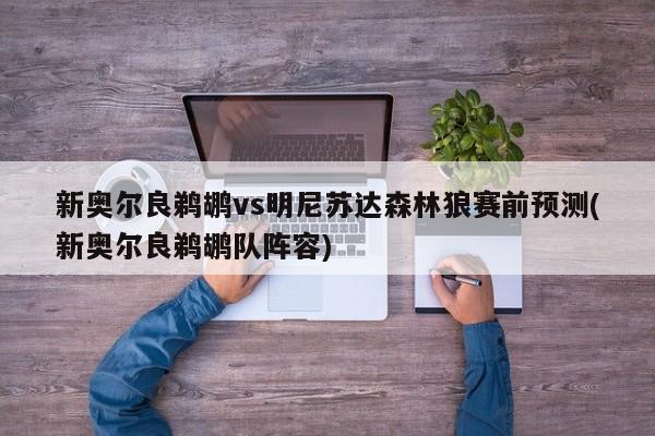 新奥尔良鹈鹕vs明尼苏达森林狼赛前预测(新奥尔良鹈鹕队阵容)
