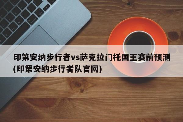印第安纳步行者vs萨克拉门托国王赛前预测(印第安纳步行者队官网)