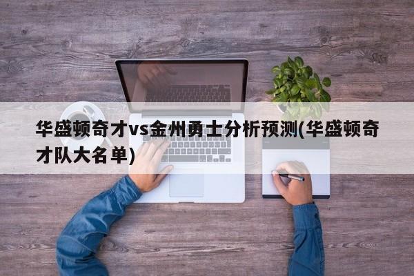 华盛顿奇才vs金州勇士分析预测(华盛顿奇才队大名单)