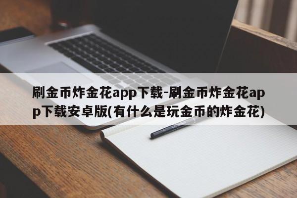 刷金币炸金花app下载-刷金币炸金花app下载安卓版(有什么是玩金币的炸金花)