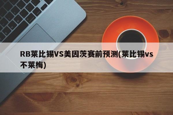 RB莱比锡VS美因茨赛前预测(莱比锡vs不莱梅)