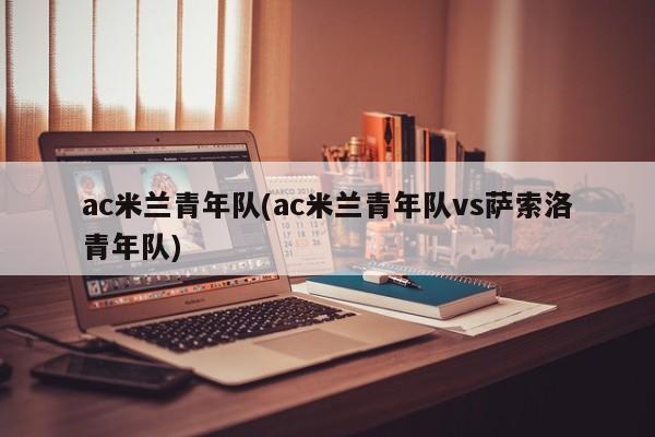 ac米兰青年队(ac米兰青年队vs萨索洛青年队)