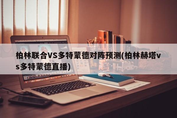 柏林联合VS多特蒙德对阵预测(柏林赫塔vs多特蒙德直播)