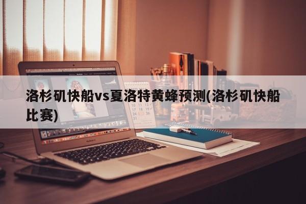 洛杉矶快船vs夏洛特黄蜂预测(洛杉矶快船比赛)