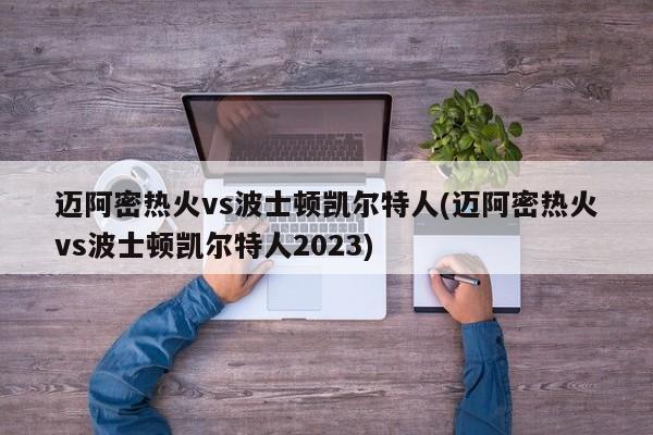 迈阿密热火vs波士顿凯尔特人(迈阿密热火vs波士顿凯尔特人2023)